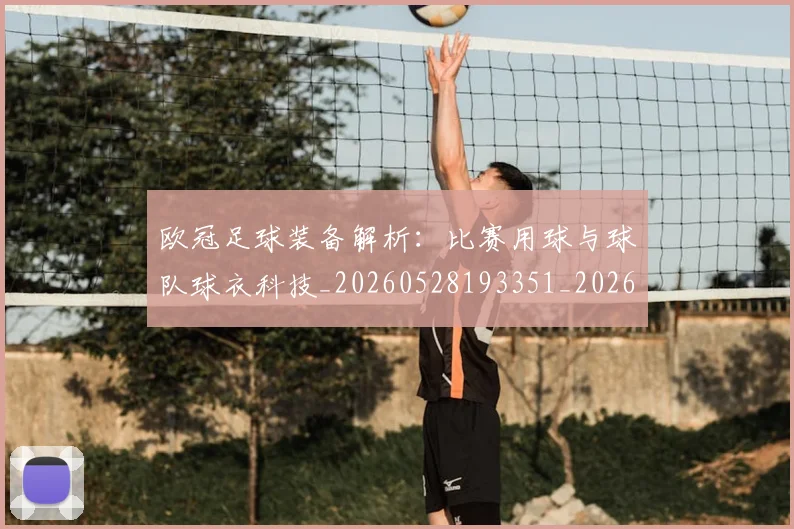 欧冠足球装备解析：比赛用球与球队球衣科技_20260528193351_20260708190750
