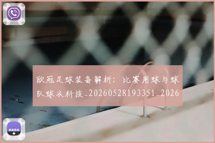 欧冠足球装备解析：比赛用球与球队球衣科技_20260528193351_20260708190750