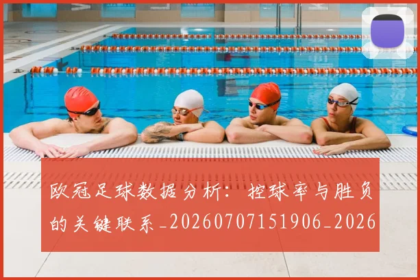 欧冠足球数据分析：控球率与胜负的关键联系_20260707151906_20260801165233